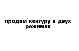 продам кенгуру в двух режимах